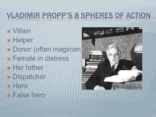 VLADIMIR PROPP’S 8 SPHERES OF ACTION
 Villain
 Helper
 Donor (often magician)
 Female in distress
 Her father
 Dispatcher
 Hero
 False hero
 