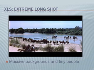 XLS: EXTREME LONG SHOT
 Massive backgrounds and tiny people
 
