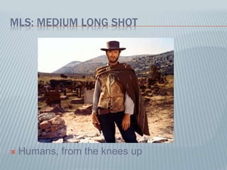 MLS: MEDIUM LONG SHOT
 Humans, from the knees up
 