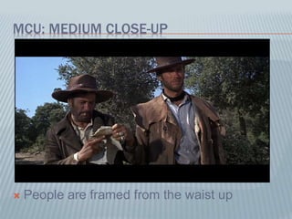 MCU: MEDIUM CLOSE-UP
 People are framed from the waist up
 
