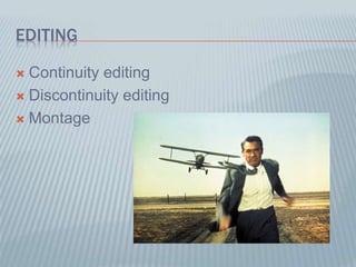 EDITING
 Continuity editing
 Discontinuity editing
 Montage
 