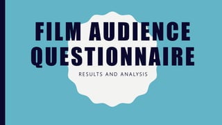 FILM AUDIENCE
QUESTIONNAIRER E S U LT S A N D A N A LY S I S
 