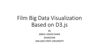 Film Big Data Visualization
Based on D3.js
By
ABDUL VAHED SHAIK
016452540
SAN JOSE STATE UNIVERSITY
 
