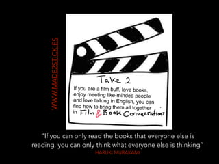 WWW.MADE2STICK.ES
“If you can only read the books that everyone else is
reading, you can only think what everyone else is thinking”
HARUKI MURAKAMI
 