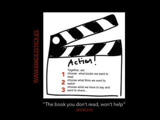 WWW.MADE2STICK.ES
“The book you don’t read, won’t help”
JIM ROHN
1
2
3
 