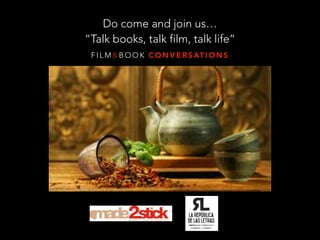 F I L M & B O O K C O N V E R S AT I O N S
Do come and join us…
“Talk books, talk film, talk life”
 