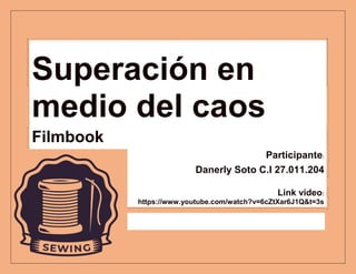 Superación en
medio del caos
Filmbook
Participante:
Danerly Soto C.I 27.011.204
Link video:
https://www.youtube.com/watch?v=6cZtXar6J1Q&t=3s
 