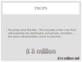 PROPS
• For props and the like – this includes a few cars that
will probably be destroyed, actual sets, etcetera. –
the price will probably come to around…
 