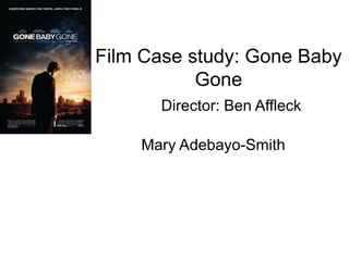 Film Case study: Gone Baby
Gone
Mary Adebayo-Smith
Director: Ben Affleck
 