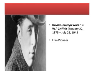 • David Llewelyn Wark "D.
W." Griffith (January 22,
1875 – July 23, 1948
• Film Pioneer
 