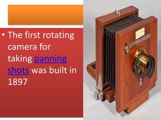 • The first rotating
camera for
taking panning
shots was built in
1897
 
