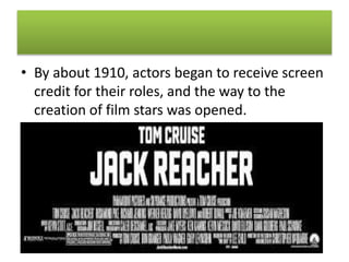 • By about 1910, actors began to receive screen
credit for their roles, and the way to the
creation of film stars was opened.
 