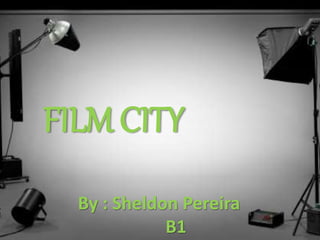 FILM CITY
By : Sheldon Pereira
B1
 