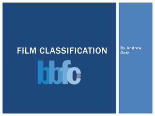 FILM CLASSIFICATION   By Andrew
                      Roth
 