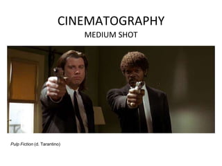 CINEMATOGRAPHY
MEDIUM SHOT
Pulp Fiction (d. Tarantino)
 