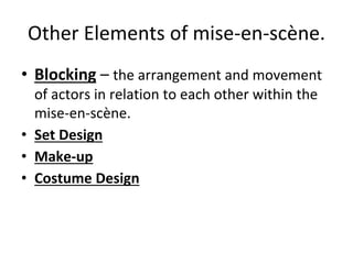 Other Elements of mise-en-scène.
• Blocking – the arrangement and movement
of actors in relation to each other within the
mise-en-scène.
• Set Design
• Make-up
• Costume Design
 