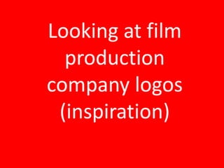Looking at film 
production 
company logos 
(inspiration) 
 