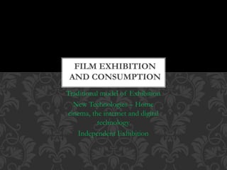Traditional model of Exhibition
New Technologies – Home
cinema, the internet and digital
technology
Independent Exhibition
FILM EXHIBITION
AND CONSUMPTION
 