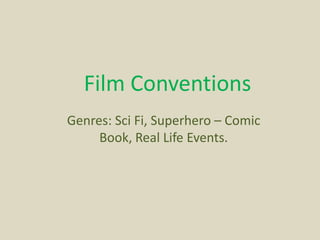 Film Conventions
Genres: Sci Fi, Superhero – Comic
     Book, Real Life Events.
 