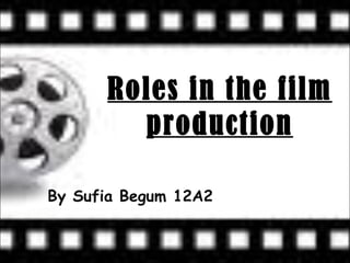 Roles in the film production By Sufia Begum 12A2  