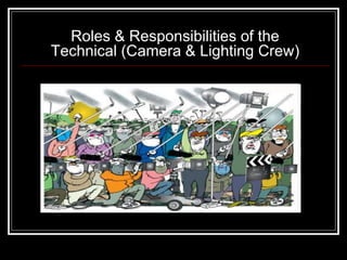 Roles & Responsibilities of the
Technical (Camera & Lighting Crew)
 