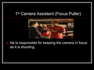 1st Camera Assistant (Focus Puller)




   He is responsible for keeping the camera in focus
    as it is shooting.
 