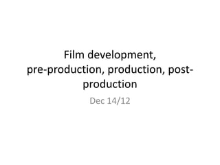 Film development,
pre-production, production, post-
           production
            Dec 14/12
 