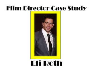 Film Director Case Study




       Eli Roth
 