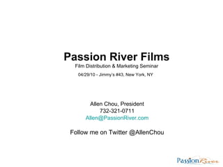 Allen Chou, President 732-321-0711 [email_address] Follow me on Twitter @AllenChou Passion River Films Film Distribution & Marketing Seminar 04/29/10 - Jimmy’s #43, New York, NY   