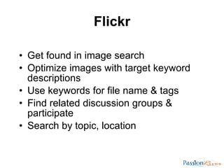 Flickr <ul><li>Get found in image search </li></ul><ul><li>Optimize images with target keyword descriptions </li></ul><ul>...