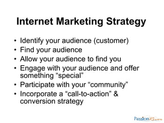 Internet Marketing Strategy <ul><li>Identify your audience (customer) </li></ul><ul><li>Find your audience </li></ul><ul><...