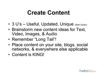 Create Content <ul><li>3 U’s – Useful, Updated, Unique  (Seth Godin) </li></ul><ul><li>Brainstorm new content ideas for Te...