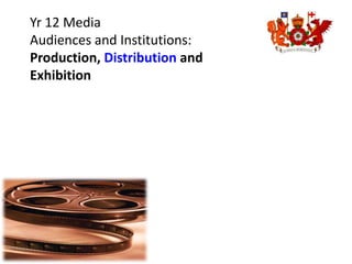Yr 12 Media
Audiences and Institutions:
Production, Distribution and
Exhibition
 