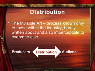 Distribution The Invisible Art – process known only to those within the industry, barely written about and also imperceptible to everyone else. Producers   Audience Distribution 