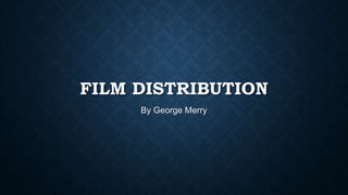 FILM DISTRIBUTION
By George Merry
 
