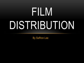 FILM 
DISTRIBUTION 
By Saffron Lee 
 