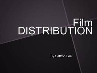 Film 
DISTRIBUTION 
By Saffron Lee 
 