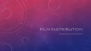 FILM DISTRIBUTION 
BY BETHANY HOLDSWORTH 
 