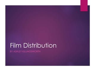 Film Distribution 
BY ASHLEY KILLINGSWORTH 
 