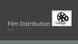 Film Distribution
BY A.H.
 