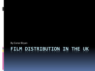 FILM DISTRIBUTION IN THE UK
By Conor Bryan
 