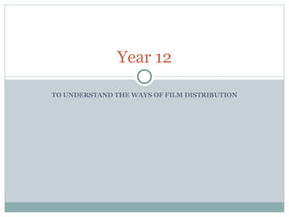TO UNDERSTAND THE WAYS OF FILM DISTRIBUTION Year 12 