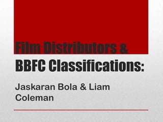 Film Distributors &
BBFC Classifications:
Jaskaran Bola & Liam
Coleman
 