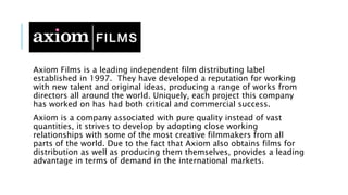 Axiom Films is a leading independent film distributing label
established in 1997. They have developed a reputation for wor...