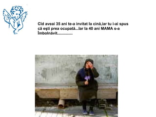 Cîd aveai 35 ani te-a invitat la cină,iar tu i-ai spus că eşti prea ocupată...Iar la 40 ani MAMA s-a Îmbolnăvit.............. 