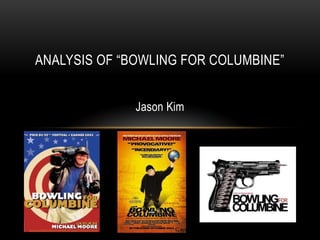 ANALYSIS OF “BOWLING FOR COLUMBINE”


              Jason Kim
 
