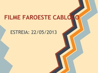 FILME FAROESTE CABLOCO
ESTREIA: 22/05/2013
 
