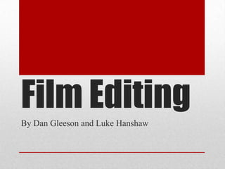 Film Editing
By Dan Gleeson and Luke Hanshaw
 