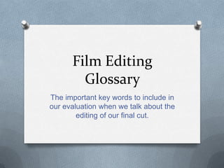Film Editing
Glossary
The important key words to include in
our evaluation when we talk about the
editing of our final cut.

 
