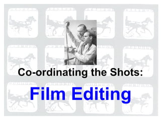 Film Editing
Co-ordinating the Shots:
 